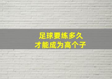 足球要练多久才能成为高个子