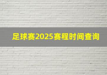 足球赛2025赛程时间查询