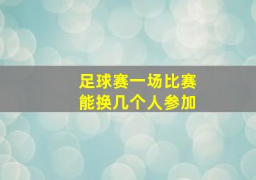 足球赛一场比赛能换几个人参加