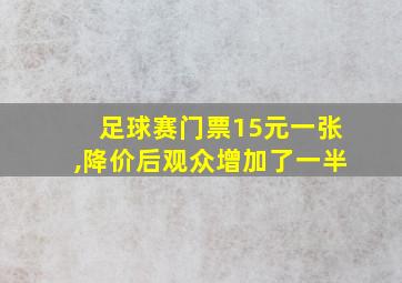 足球赛门票15元一张,降价后观众增加了一半