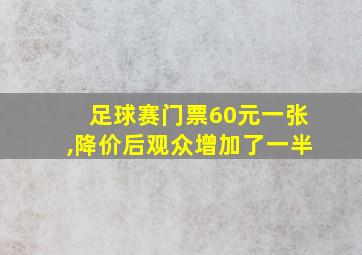 足球赛门票60元一张,降价后观众增加了一半