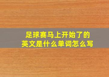 足球赛马上开始了的英文是什么单词怎么写