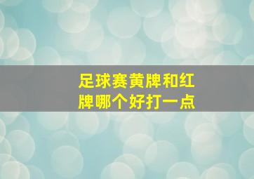 足球赛黄牌和红牌哪个好打一点