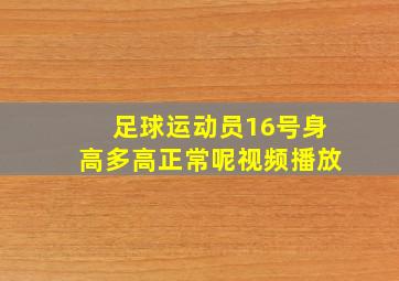 足球运动员16号身高多高正常呢视频播放