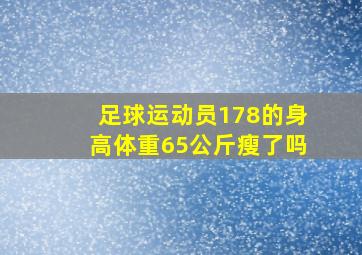 足球运动员178的身高体重65公斤瘦了吗