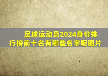 足球运动员2024身价排行榜前十名有哪些名字呢图片