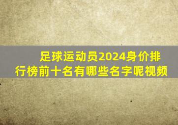 足球运动员2024身价排行榜前十名有哪些名字呢视频