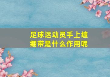 足球运动员手上缠绷带是什么作用呢