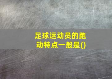 足球运动员的跑动特点一般是()