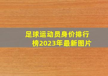 足球运动员身价排行榜2023年最新图片