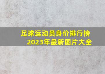 足球运动员身价排行榜2023年最新图片大全