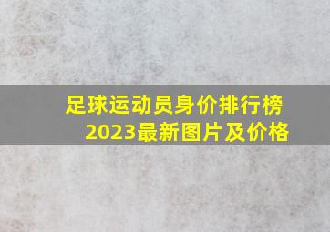 足球运动员身价排行榜2023最新图片及价格