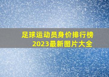 足球运动员身价排行榜2023最新图片大全