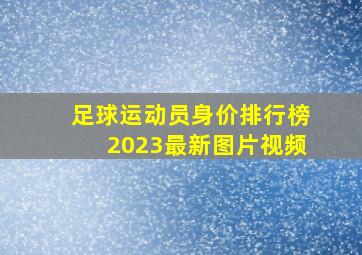 足球运动员身价排行榜2023最新图片视频