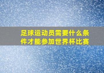 足球运动员需要什么条件才能参加世界杯比赛