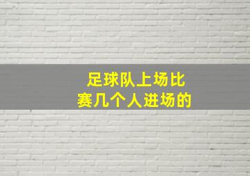 足球队上场比赛几个人进场的