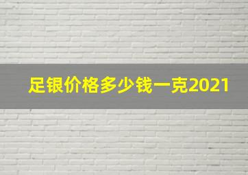 足银价格多少钱一克2021