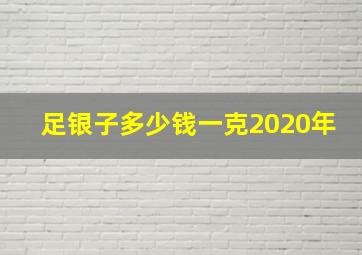 足银子多少钱一克2020年