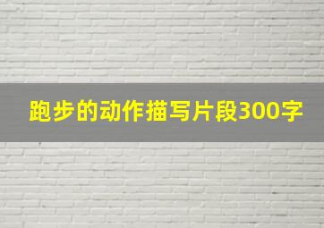 跑步的动作描写片段300字