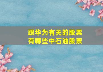 跟华为有关的股票有哪些中石油股票