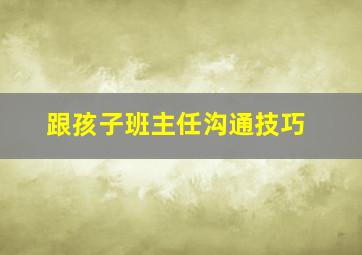 跟孩子班主任沟通技巧