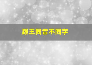 跟王同音不同字