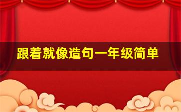 跟着就像造句一年级简单