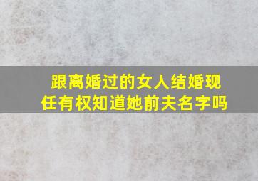 跟离婚过的女人结婚现任有权知道她前夫名字吗