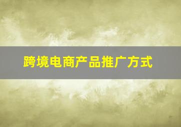 跨境电商产品推广方式