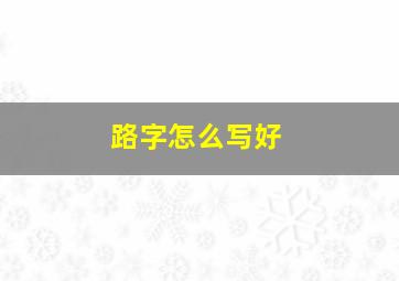 路字怎么写好