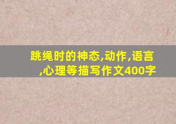 跳绳时的神态,动作,语言,心理等描写作文400字