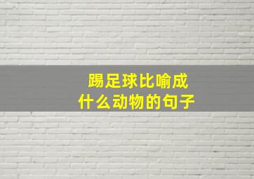 踢足球比喻成什么动物的句子