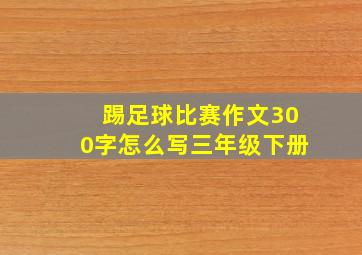 踢足球比赛作文300字怎么写三年级下册