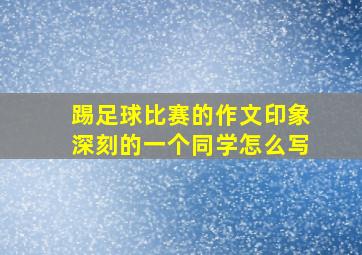 踢足球比赛的作文印象深刻的一个同学怎么写