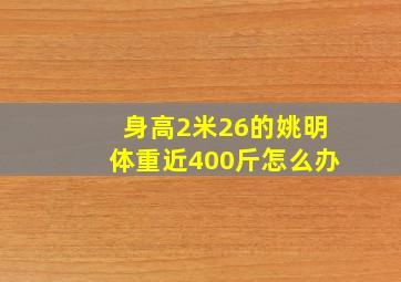 身高2米26的姚明体重近400斤怎么办