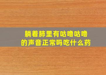 躺着肺里有咕噜咕噜的声音正常吗吃什么药