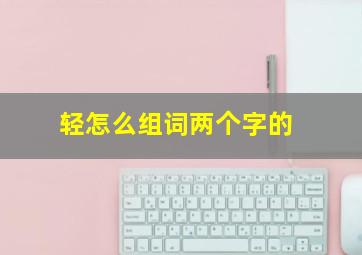 轻怎么组词两个字的