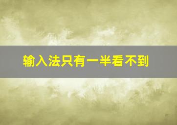 输入法只有一半看不到