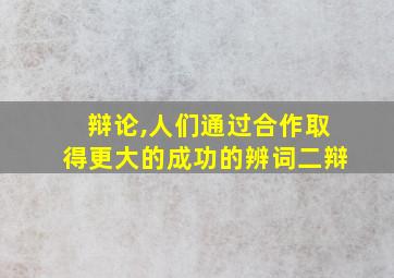 辩论,人们通过合作取得更大的成功的辨词二辩