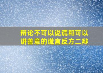 辩论不可以说谎和可以讲善意的谎言反方二辩