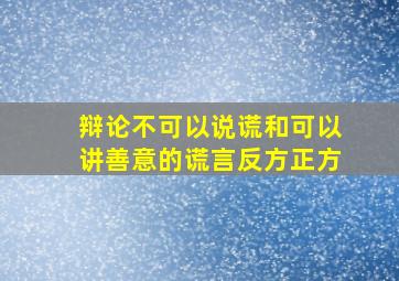 辩论不可以说谎和可以讲善意的谎言反方正方