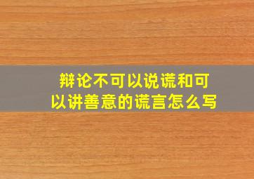 辩论不可以说谎和可以讲善意的谎言怎么写