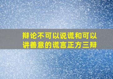 辩论不可以说谎和可以讲善意的谎言正方三辩