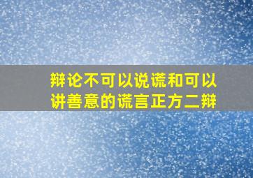 辩论不可以说谎和可以讲善意的谎言正方二辩