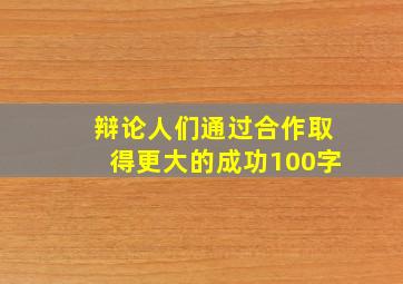 辩论人们通过合作取得更大的成功100字