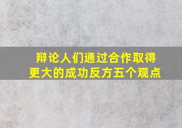 辩论人们通过合作取得更大的成功反方五个观点