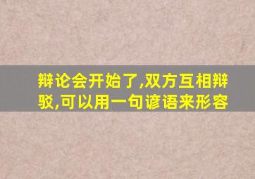 辩论会开始了,双方互相辩驳,可以用一句谚语来形容