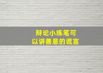 辩论小练笔可以讲善意的谎言