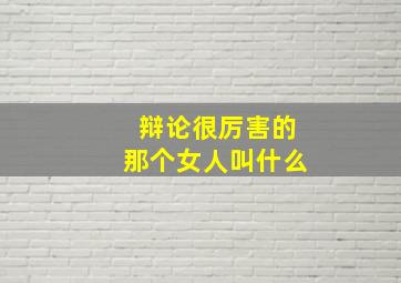 辩论很厉害的那个女人叫什么