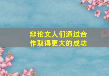 辩论文人们通过合作取得更大的成功